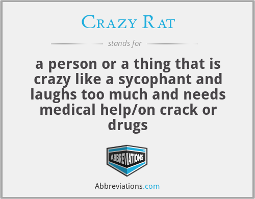Crazy Rat - a person or a thing that is crazy like a sycophant and laughs too much and needs medical help/on crack or drugs